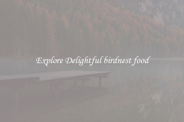 Explore Delightful birdnest food