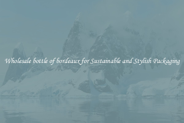 Wholesale bottle of bordeaux for Sustainable and Stylish Packaging