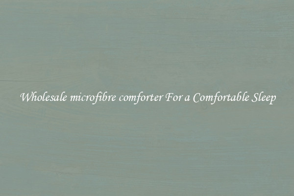 Wholesale microfibre comforter For a Comfortable Sleep