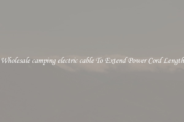 Wholesale camping electric cable To Extend Power Cord Length