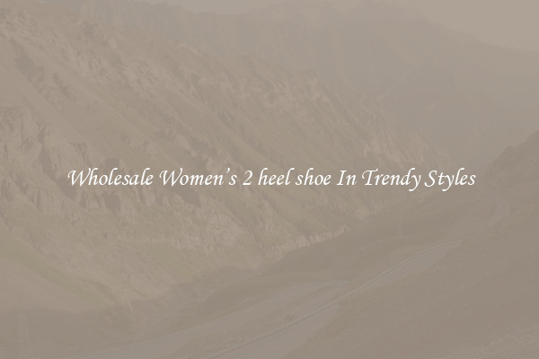 Wholesale Women’s 2 heel shoe In Trendy Styles