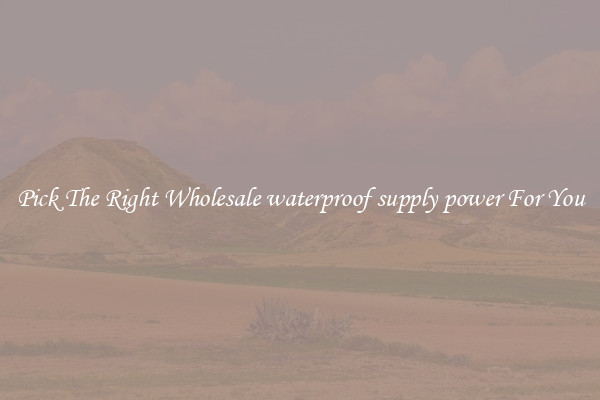 Pick The Right Wholesale waterproof supply power For You