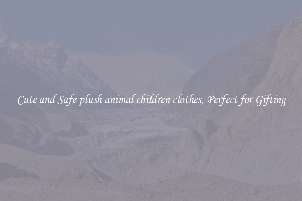 Cute and Safe plush animal children clothes, Perfect for Gifting