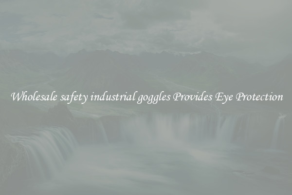 Wholesale safety industrial goggles Provides Eye Protection