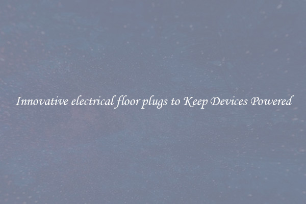 Innovative electrical floor plugs to Keep Devices Powered