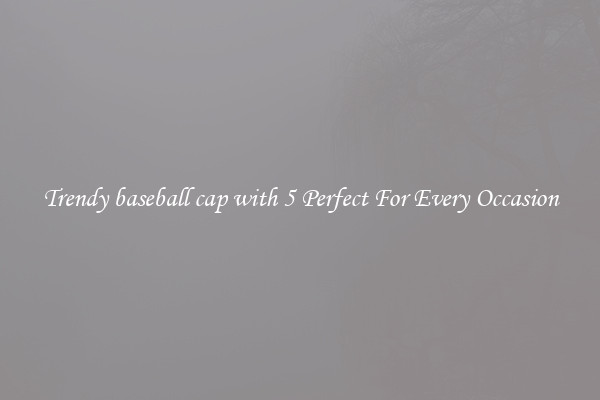 Trendy baseball cap with 5 Perfect For Every Occasion