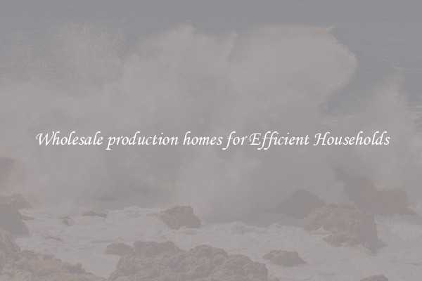Wholesale production homes for Efficient Households