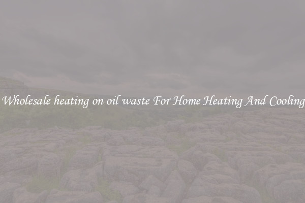 Wholesale heating on oil waste For Home Heating And Cooling