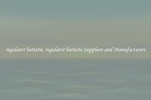 regulator batterie, regulator batterie Suppliers and Manufacturers