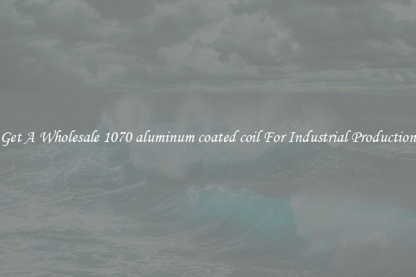 Get A Wholesale 1070 aluminum coated coil For Industrial Production