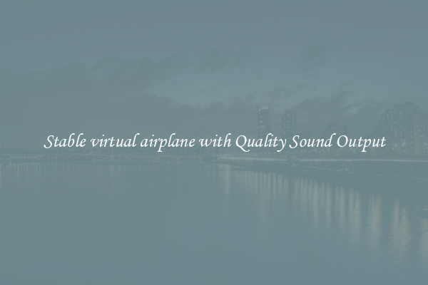 Stable virtual airplane with Quality Sound Output