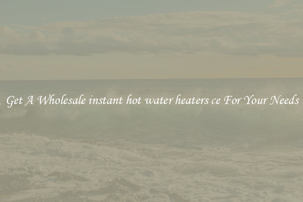 Get A Wholesale instant hot water heaters ce For Your Needs
