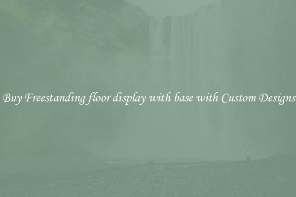 Buy Freestanding floor display with base with Custom Designs