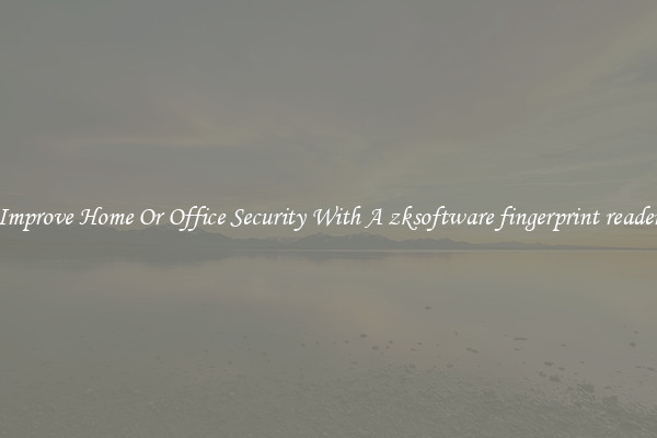Improve Home Or Office Security With A zksoftware fingerprint reader