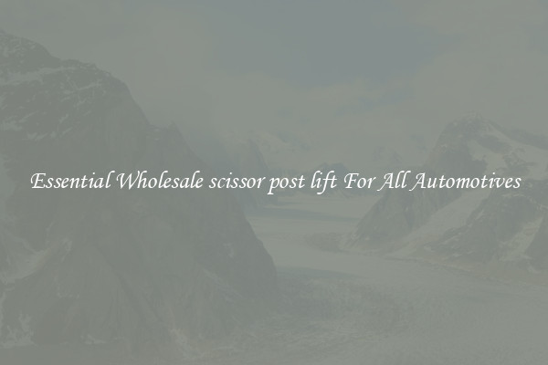 Essential Wholesale scissor post lift For All Automotives