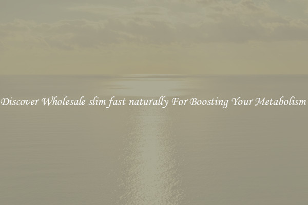 Discover Wholesale slim fast naturally For Boosting Your Metabolism 