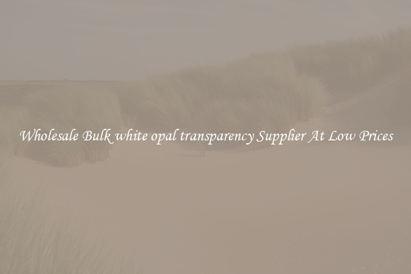 Wholesale Bulk white opal transparency Supplier At Low Prices