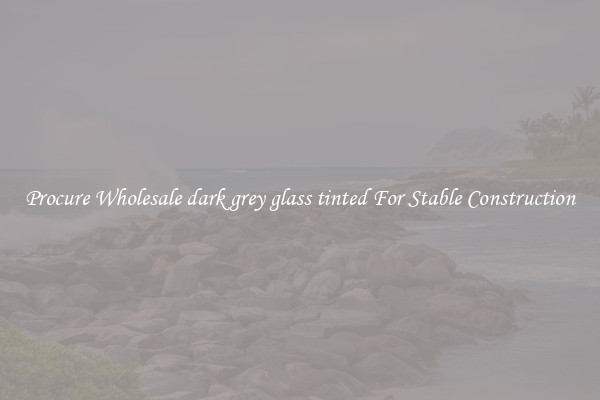 Procure Wholesale dark grey glass tinted For Stable Construction