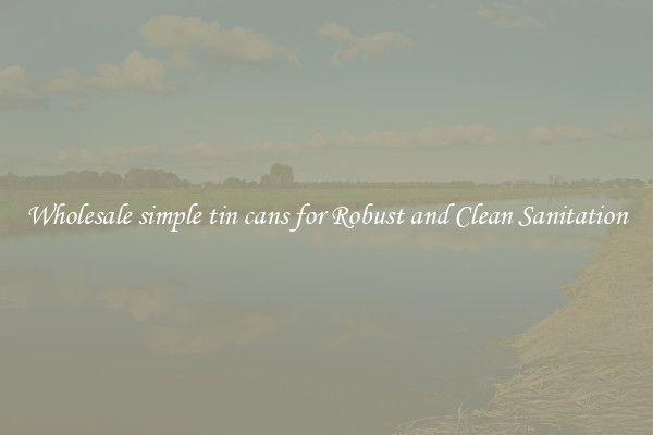 Wholesale simple tin cans for Robust and Clean Sanitation