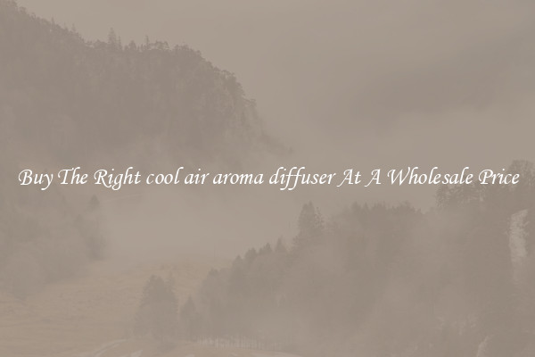 Buy The Right cool air aroma diffuser At A Wholesale Price