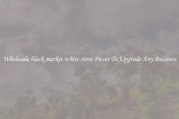 Wholesale black market white store Pieces To Upgrade Any Business
