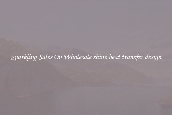 Sparkling Sales On Wholesale shine heat transfer design