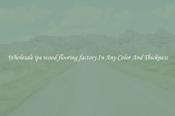 Wholesale ipe wood flooring factory In Any Color And Thickness