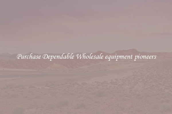 Purchase Dependable Wholesale equipment pioneers