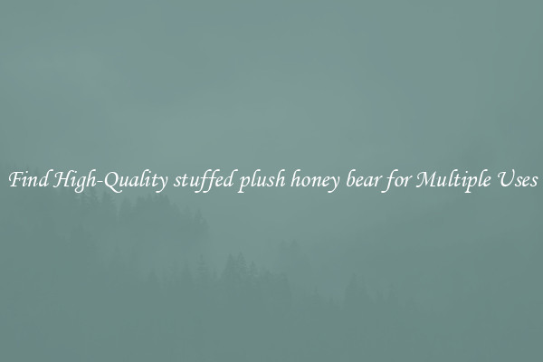 Find High-Quality stuffed plush honey bear for Multiple Uses