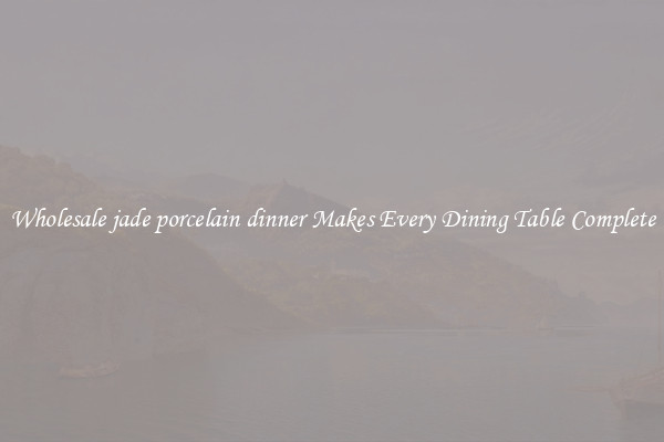 Wholesale jade porcelain dinner Makes Every Dining Table Complete