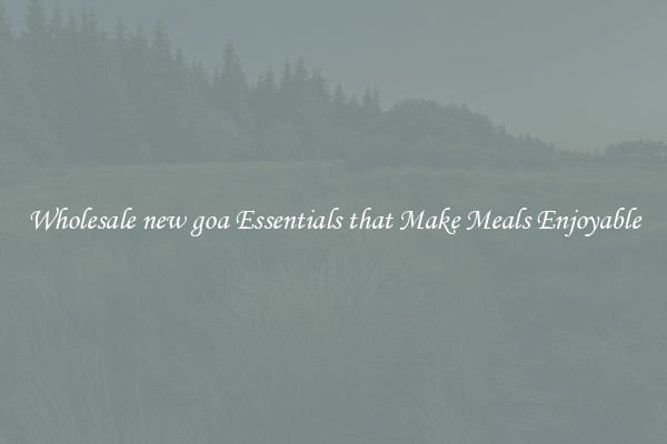 Wholesale new goa Essentials that Make Meals Enjoyable