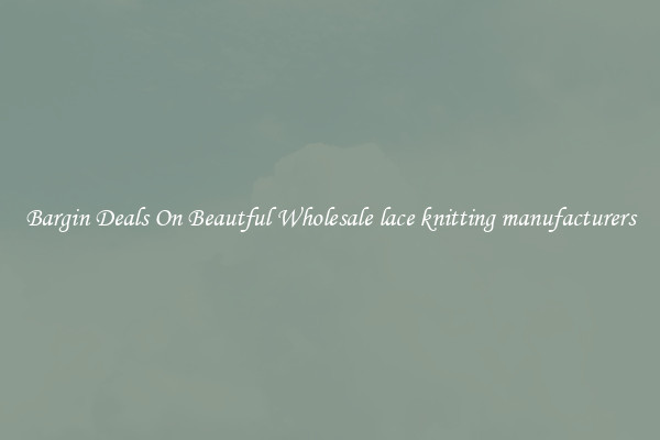 Bargin Deals On Beautful Wholesale lace knitting manufacturers