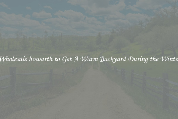 Wholesale howarth to Get A Warm Backyard During the Winter