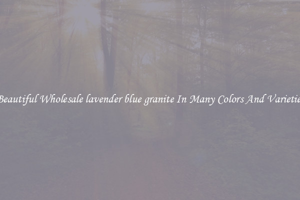 Beautiful Wholesale lavender blue granite In Many Colors And Varieties