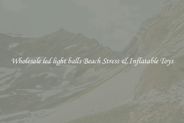 Wholesale led light balls Beach Stress & Inflatable Toys