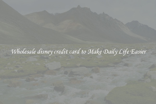 Wholesale disney credit card to Make Daily Life Easier