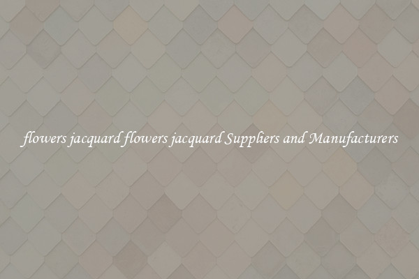 flowers jacquard flowers jacquard Suppliers and Manufacturers