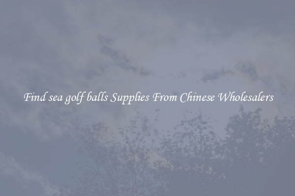 Find sea golf balls Supplies From Chinese Wholesalers