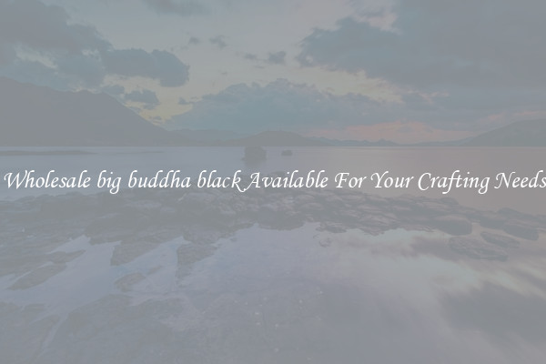 Wholesale big buddha black Available For Your Crafting Needs