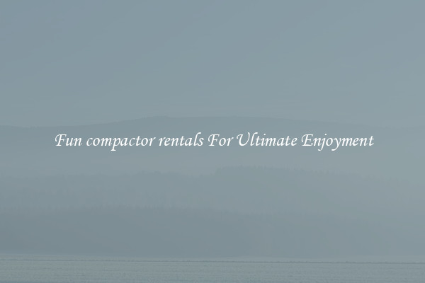 Fun compactor rentals For Ultimate Enjoyment