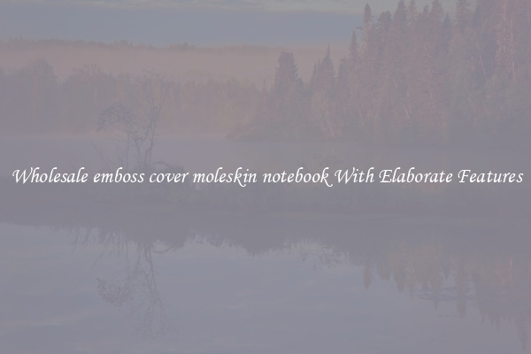 Wholesale emboss cover moleskin notebook With Elaborate Features