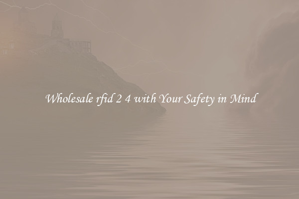 Wholesale rfid 2 4 with Your Safety in Mind