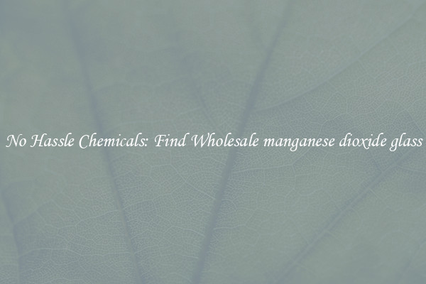 No Hassle Chemicals: Find Wholesale manganese dioxide glass