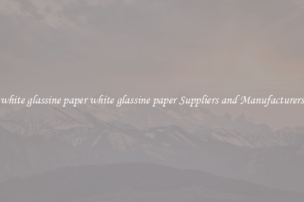 white glassine paper white glassine paper Suppliers and Manufacturers