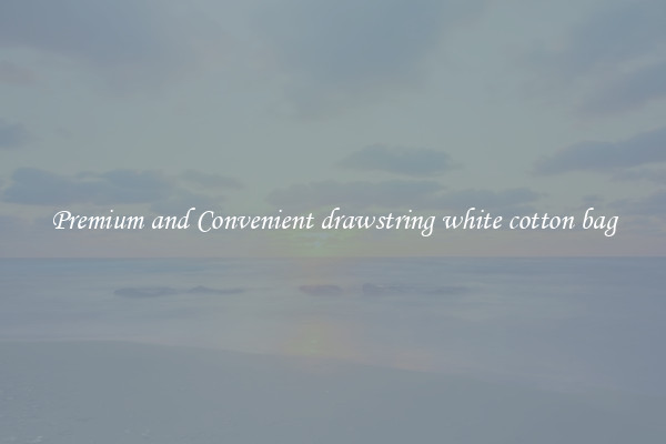 Premium and Convenient drawstring white cotton bag