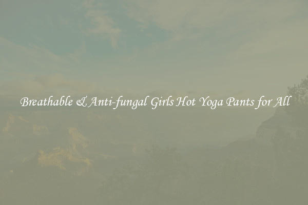 Breathable & Anti-fungal Girls Hot Yoga Pants for All
