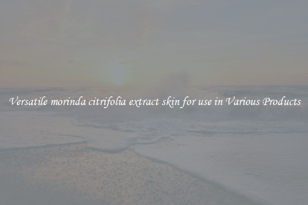 Versatile morinda citrifolia extract skin for use in Various Products