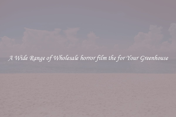 A Wide Range of Wholesale horror film the for Your Greenhouse