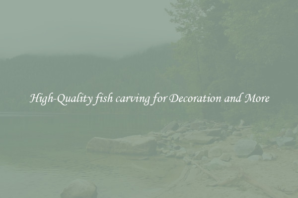 High-Quality fish carving for Decoration and More