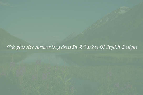 Chic plus size summer long dress In A Variety Of Stylish Designs